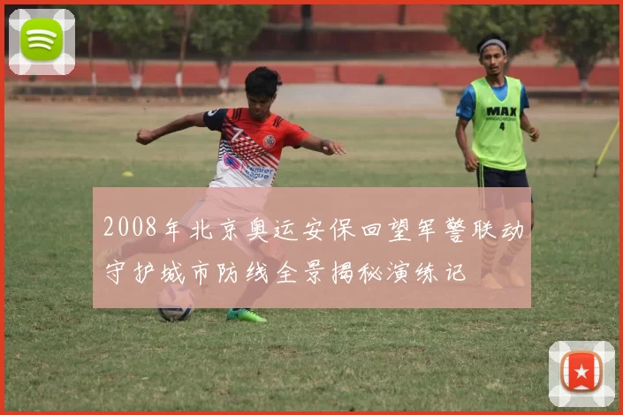 2008年北京奥运安保回望军警联动守护城市防线全景揭秘演练记