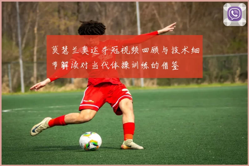 莫慧兰奥运夺冠视频回顾与技术细节解读对当代体操训练的借鉴