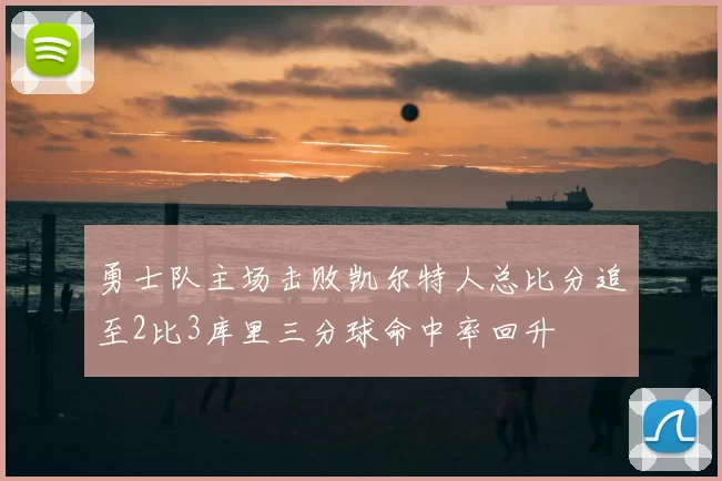 勇士队主场击败凯尔特人总比分追至2比3库里三分球命中率回升