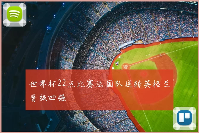 世界杯22点比赛法国队逆转英格兰晋级四强