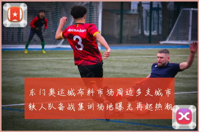 东门奥运城布料市场周边多支城市铁人队备战集训场地曝光再起热潮