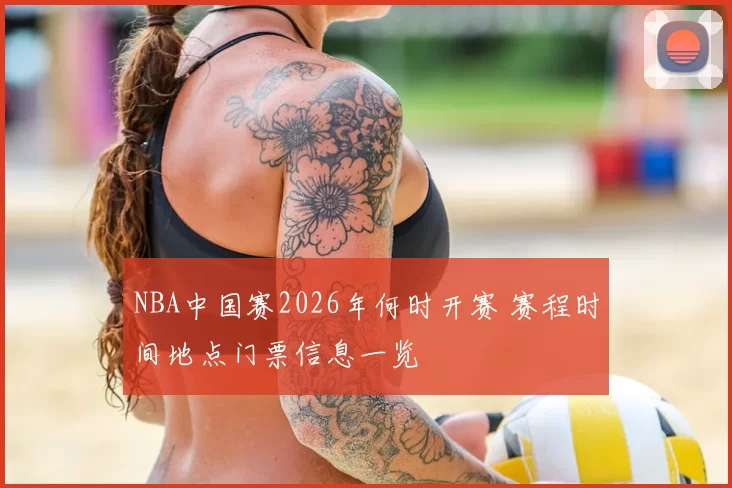 NBA中国赛2026年何时开赛 赛程时间地点门票信息一览