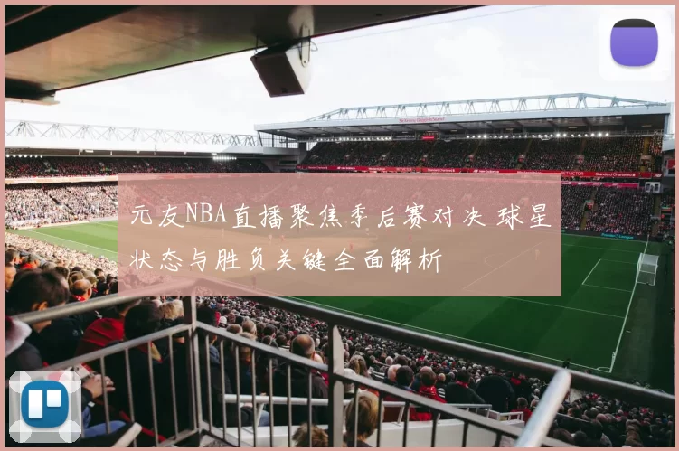 元友NBA直播聚焦季后赛对决 球星状态与胜负关键全面解析