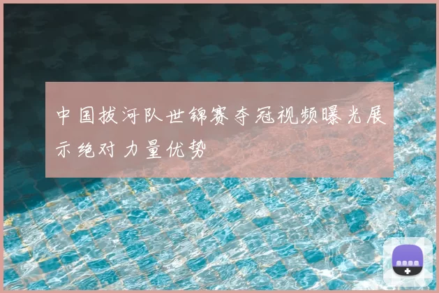 中国拔河队世锦赛夺冠视频曝光展示绝对力量优势