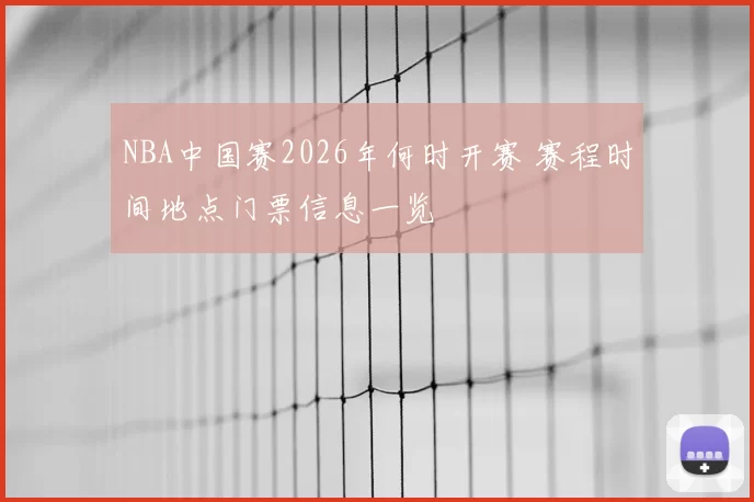 NBA中国赛2026年何时开赛 赛程时间地点门票信息一览