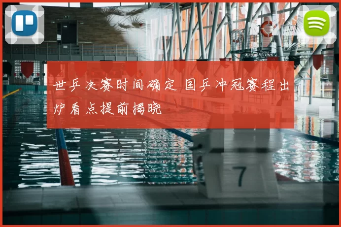 世乒决赛时间确定 国乒冲冠赛程出炉看点提前揭晓