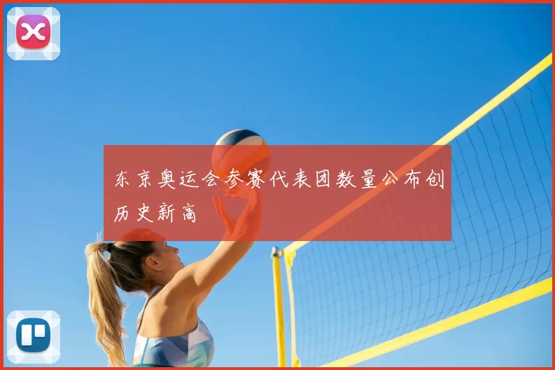 东京奥运会参赛代表团数量公布创历史新高