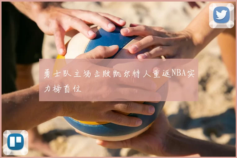 勇士队主场击败凯尔特人重返NBA实力榜首位