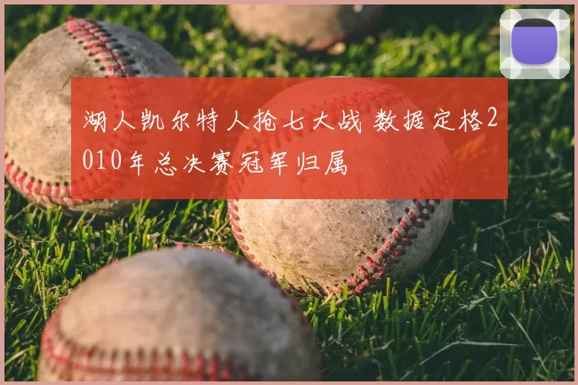 湖人凯尔特人抢七大战 数据定格2010年总决赛冠军归属