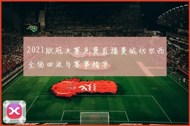2021欧冠决赛免费直播曼城切尔西全场回放与赛事精华