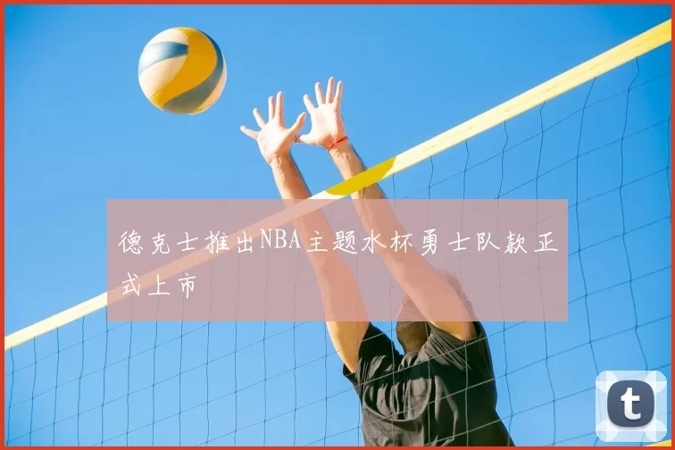 德克士推出NBA主题水杯勇士队款正式上市