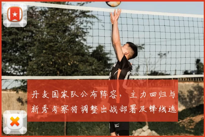 丹麦国家队公布阵容，主力回归与新秀考察将调整出战部署及锋线选择