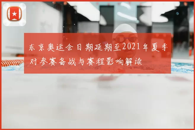 东京奥运会日期延期至2021年夏季 对参赛备战与赛程影响解读