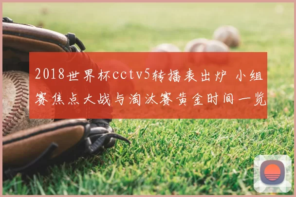 2018世界杯cctv5转播表出炉 小组赛焦点大战与淘汰赛黄金时间一览