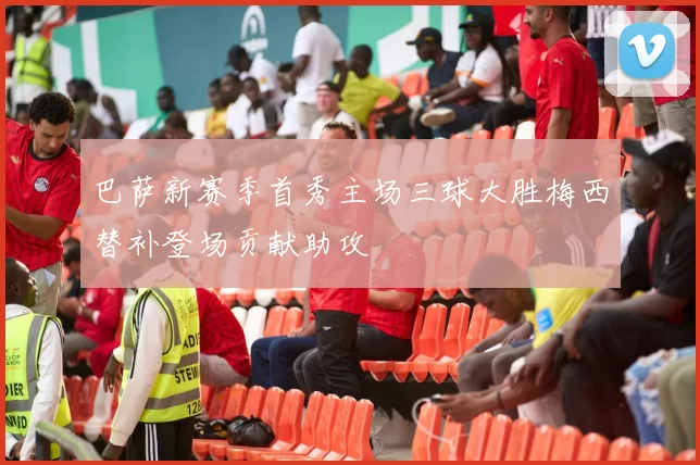 巴萨新赛季首秀主场三球大胜梅西替补登场贡献助攻