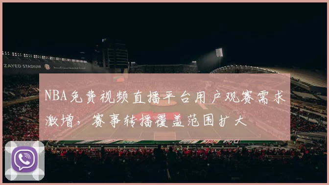 NBA免费视频直播平台用户观赛需求激增，赛事转播覆盖范围扩大