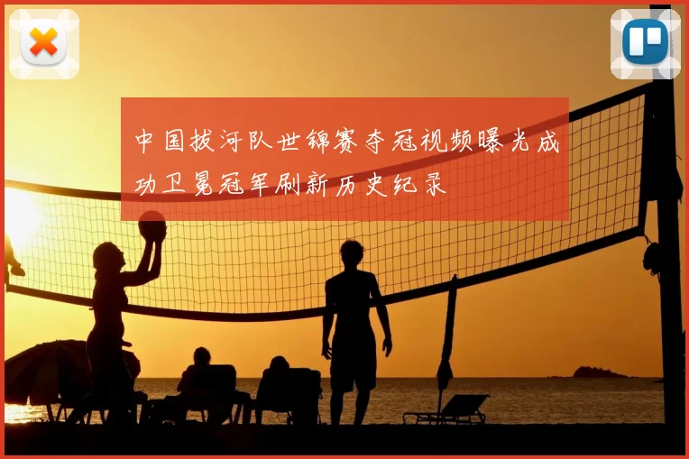 中国拔河队世锦赛夺冠视频曝光成功卫冕冠军刷新历史纪录