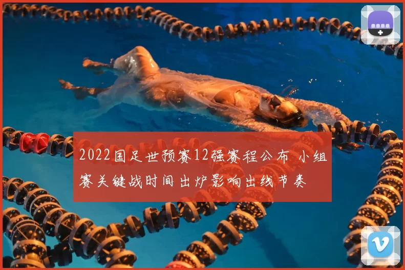 2022国足世预赛12强赛程公布 小组赛关键战时间出炉影响出线节奏
