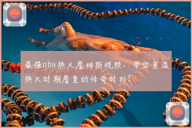 最强nba热火詹姆斯视频，带你重温热火时期詹皇的传奇时刻！