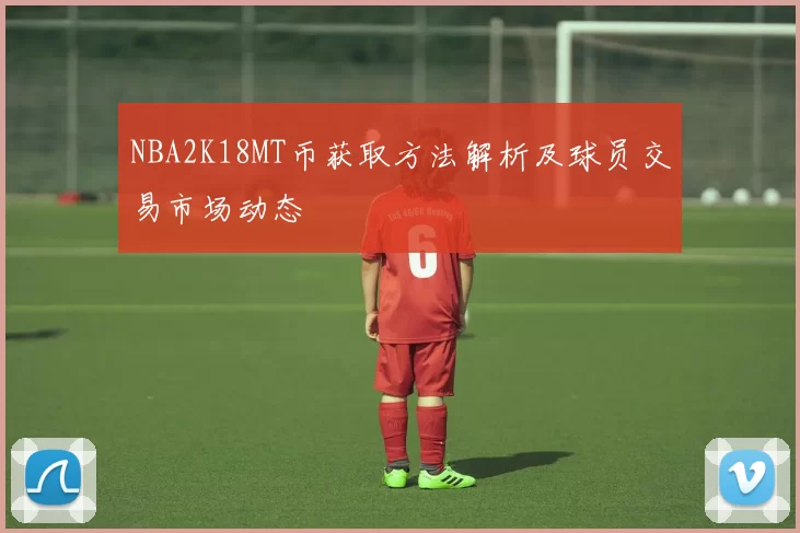 NBA2K18MT币获取方法解析及球员交易市场动态