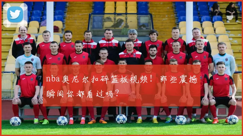 nba奥尼尔扣碎篮板视频!那些震撼瞬间你都看过吗?
