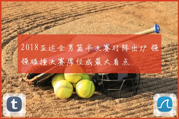 2018亚运会男篮半决赛对阵出炉 强强碰撞决赛席位成最大看点