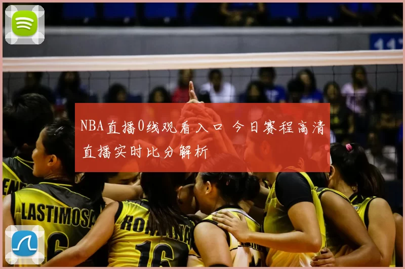NBA直播0线观看入口 今日赛程高清直播实时比分解析