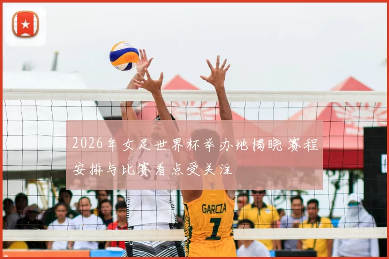 2026年女足世界杯举办地揭晓 赛程安排与比赛看点受关注