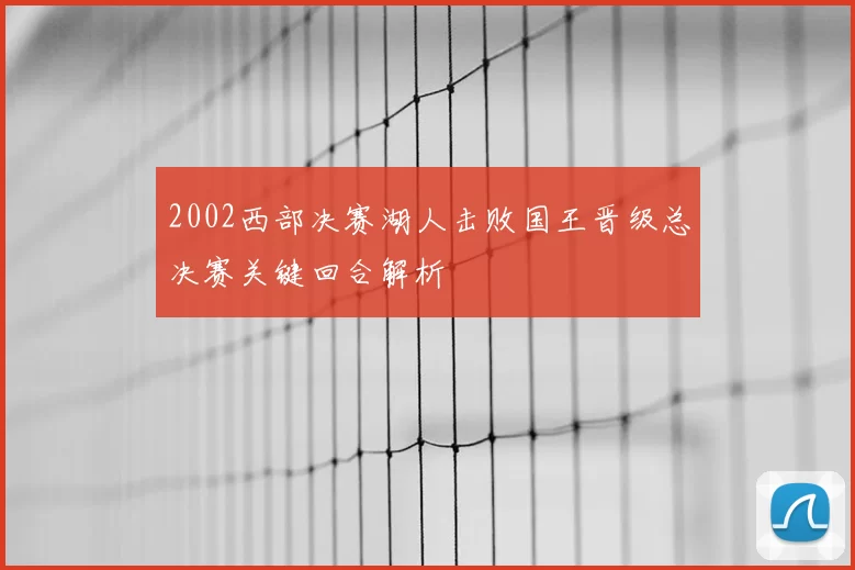 2002西部决赛湖人击败国王晋级总决赛关键回合解析