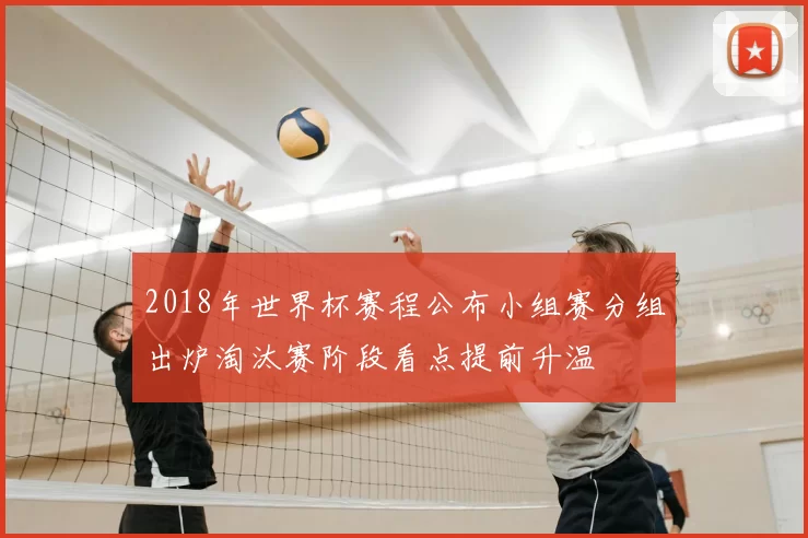 2018年世界杯赛程公布小组赛分组出炉淘汰赛阶段看点提前升温