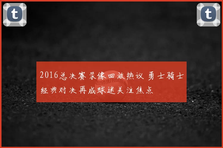 2016总决赛录像回放热议 勇士骑士经典对决再成球迷关注焦点