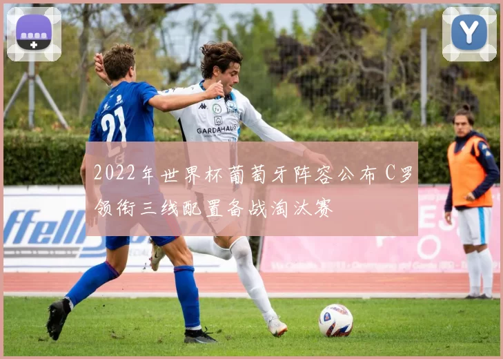 2022年世界杯葡萄牙阵容公布 C罗领衔三线配置备战淘汰赛