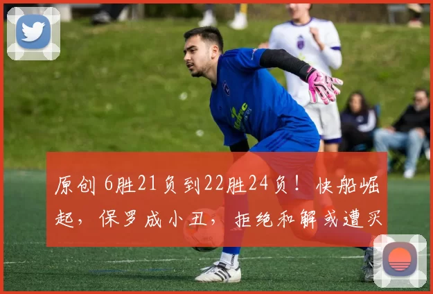 原创 6胜21负到22胜24负！快船崛起，保罗成小丑，拒绝和解或遭买断