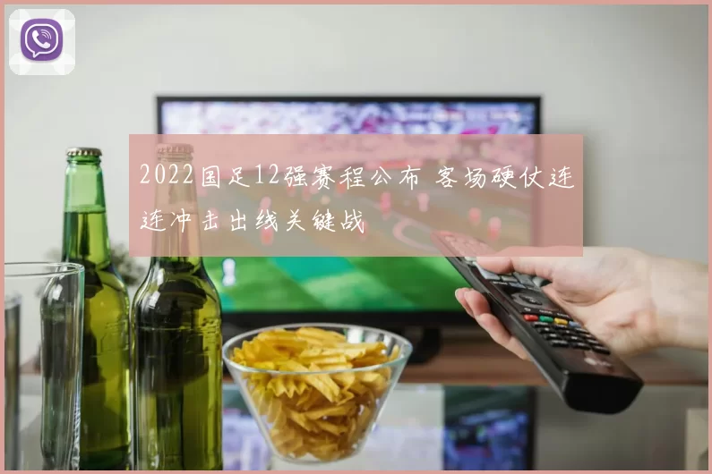 2022国足12强赛程公布 客场硬仗连连冲击出线关键战