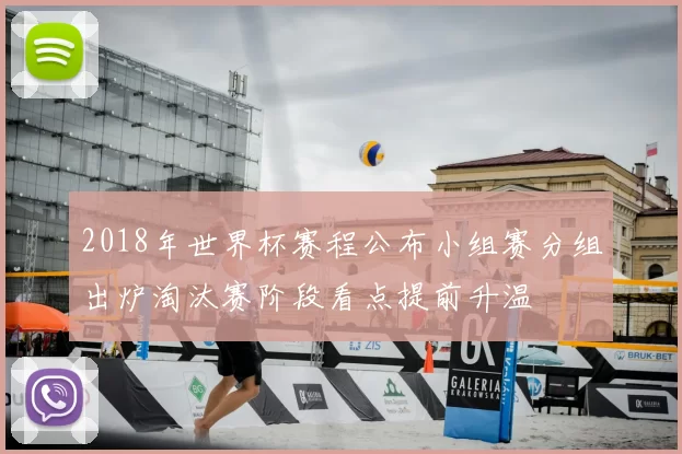 2018年世界杯赛程公布小组赛分组出炉淘汰赛阶段看点提前升温