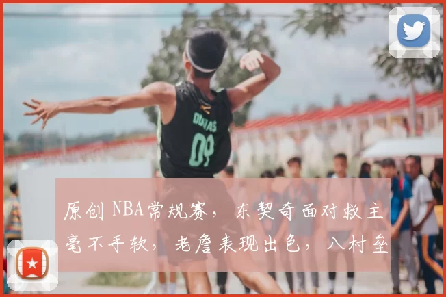 原创 NBA常规赛，东契奇面对救主毫不手软，老詹表现出色，八村垒第四节化身救世主，湖人大逆转116-110客场险胜独行侠