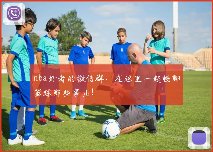 nba好者的微信群,在这里一起畅聊篮球那些事儿!