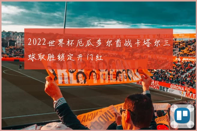 2022世界杯厄瓜多尔首战卡塔尔三球取胜锁定开门红