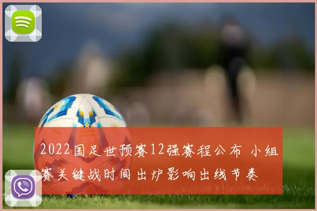 2022国足世预赛12强赛程公布 小组赛关键战时间出炉影响出线节奏