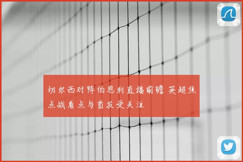 切尔西对阵伯恩利直播前瞻 英超焦点战看点与首发受关注