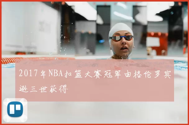 2017年NBA扣篮大赛冠军由格伦罗宾逊三世获得