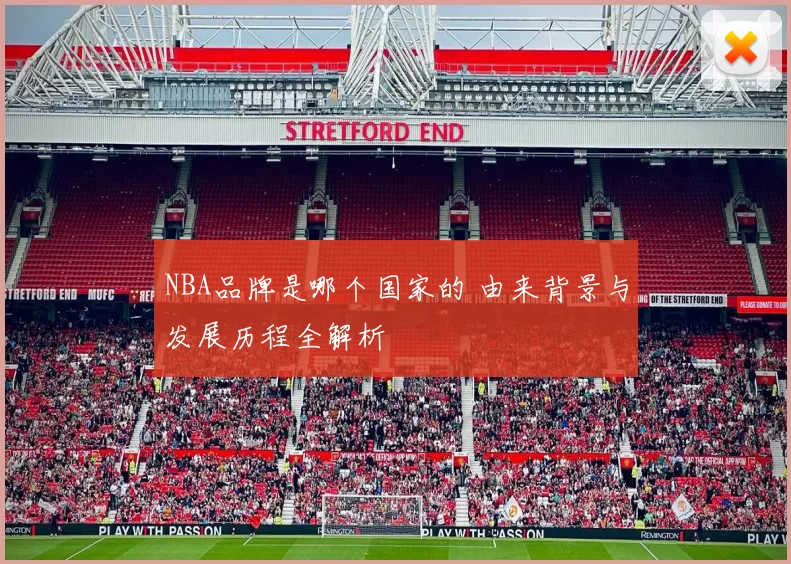 NBA品牌是哪个国家的 由来背景与发展历程全解析