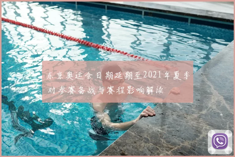 东京奥运会日期延期至2021年夏季 对参赛备战与赛程影响解读