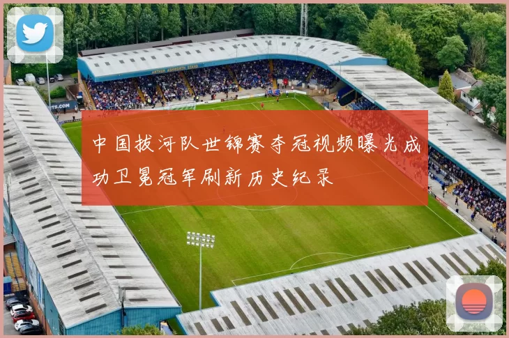 中国拔河队世锦赛夺冠视频曝光成功卫冕冠军刷新历史纪录