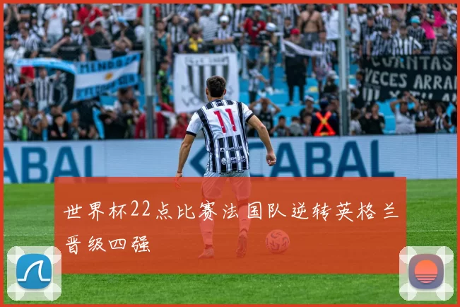 世界杯22点比赛法国队逆转英格兰晋级四强