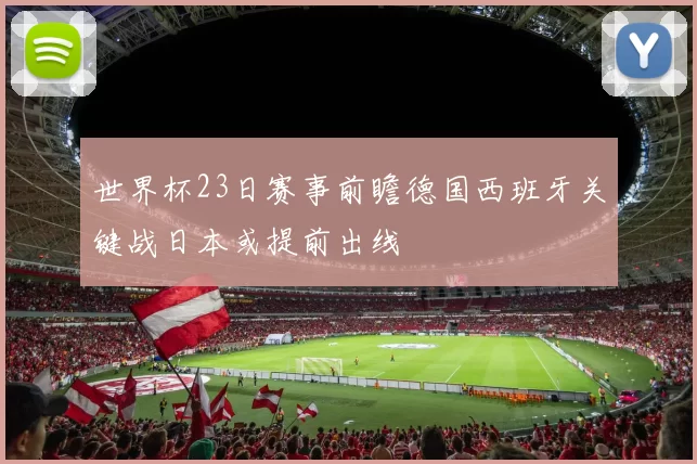 世界杯23日赛事前瞻德国西班牙关键战日本或提前出线