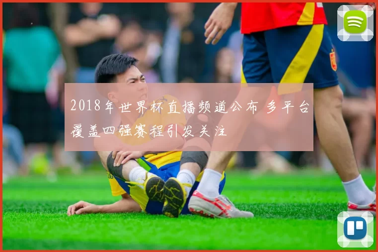 2018年世界杯直播频道公布 多平台覆盖四强赛程引发关注