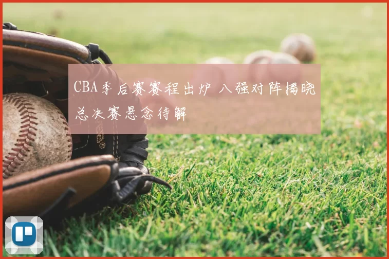 CBA季后赛赛程出炉 八强对阵揭晓总决赛悬念待解