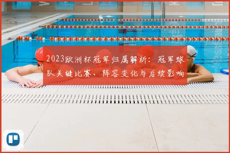 2023欧洲杯冠军归属解析:冠军球队关键比赛、阵容变化与后续影响