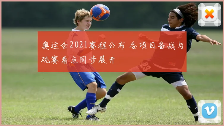 奥运会2021赛程公布 各项目备战与观赛看点同步展开